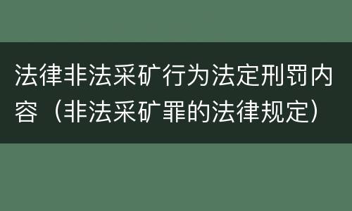法律非法采矿行为法定刑罚内容（非法采矿罪的法律规定）