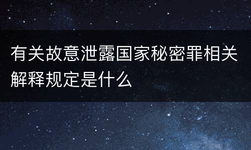有关故意泄露国家秘密罪相关解释规定是什么