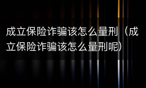 成立保险诈骗该怎么量刑（成立保险诈骗该怎么量刑呢）