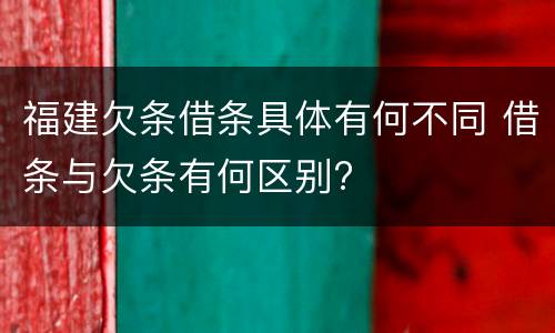 福建欠条借条具体有何不同 借条与欠条有何区别?