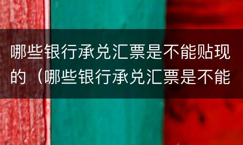 哪些银行承兑汇票是不能贴现的（哪些银行承兑汇票是不能贴现的业务）