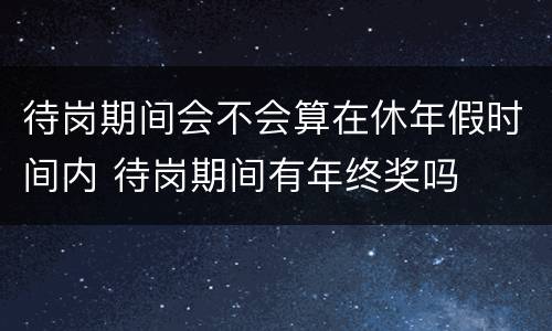 待岗期间会不会算在休年假时间内 待岗期间有年终奖吗