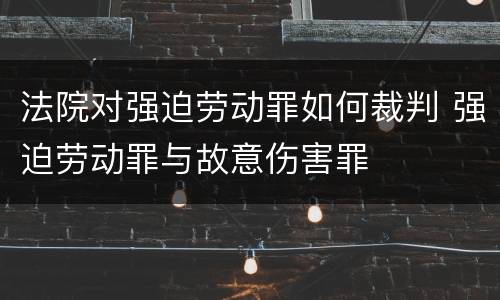 法院对强迫劳动罪如何裁判 强迫劳动罪与故意伤害罪