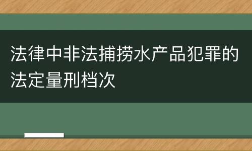 法律中非法捕捞水产品犯罪的法定量刑档次