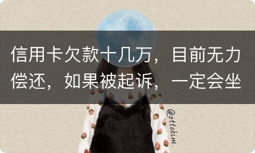 信用卡欠款十几万，目前无力偿还，如果被起诉，一定会坐牢吗
