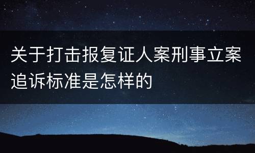 关于打击报复证人案刑事立案追诉标准是怎样的