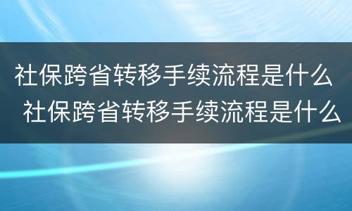 社保跨省转移手续流程是什么 社保跨省转移手续流程是什么意思