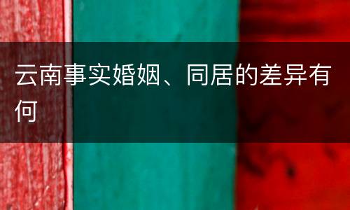 云南事实婚姻、同居的差异有何