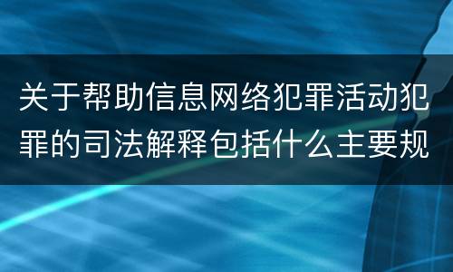 关于帮助信息网络犯罪活动犯罪的司法解释包括什么主要规定