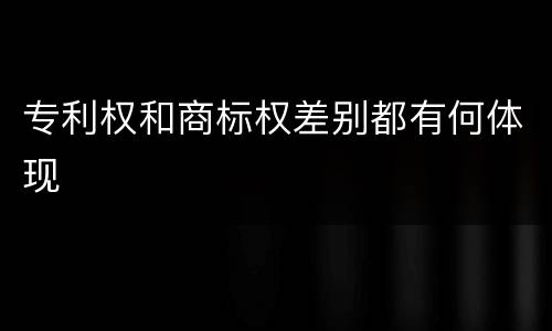 专利权和商标权差别都有何体现