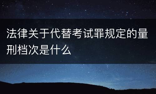 法律关于代替考试罪规定的量刑档次是什么