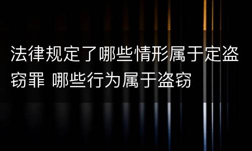 法律规定了哪些情形属于定盗窃罪 哪些行为属于盗窃