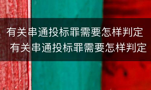 有关串通投标罪需要怎样判定 有关串通投标罪需要怎样判定的