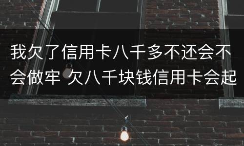 我欠了信用卡八千多不还会不会做牢 欠八千块钱信用卡会起诉吗