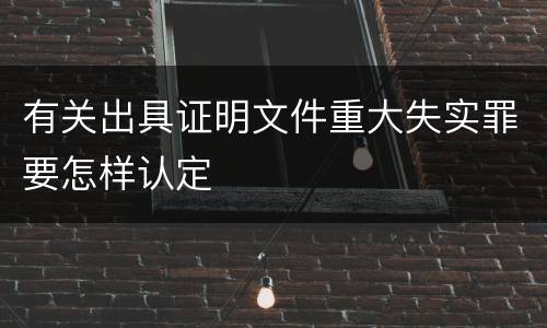 有关出具证明文件重大失实罪要怎样认定
