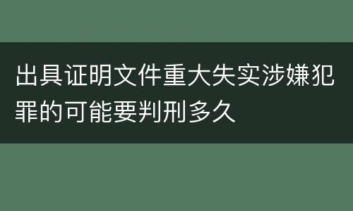 出具证明文件重大失实涉嫌犯罪的可能要判刑多久