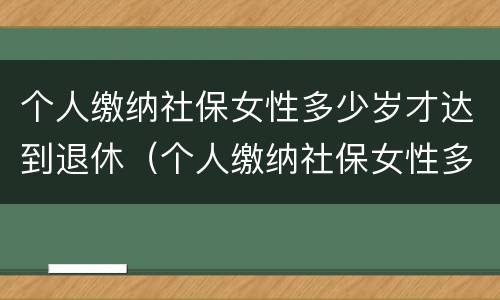 个人缴纳社保女性多少岁才达到退休（个人缴纳社保女性多少岁才达到退休年龄呢）
