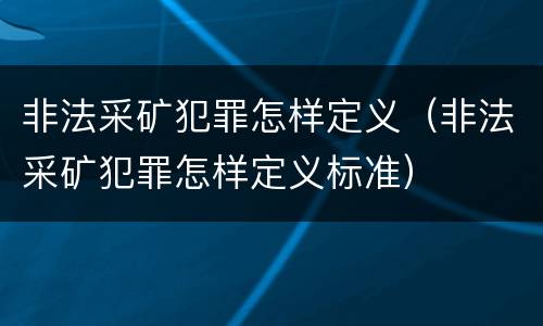 非法采矿犯罪怎样定义（非法采矿犯罪怎样定义标准）