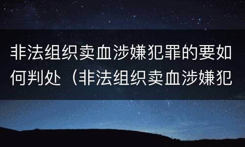 非法组织卖血涉嫌犯罪的要如何判处（非法组织卖血涉嫌犯罪的要如何判处呢）