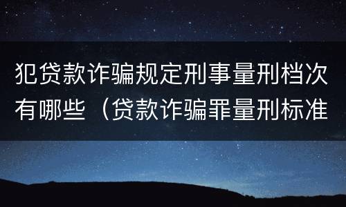 犯贷款诈骗规定刑事量刑档次有哪些（贷款诈骗罪量刑标准2019）