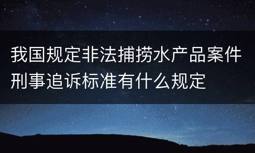 我国规定非法捕捞水产品案件刑事追诉标准有什么规定