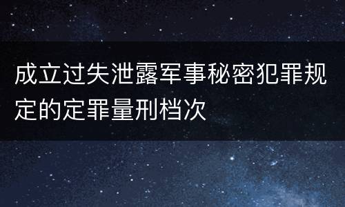 成立过失泄露军事秘密犯罪规定的定罪量刑档次