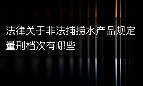 法律关于非法捕捞水产品规定量刑档次有哪些