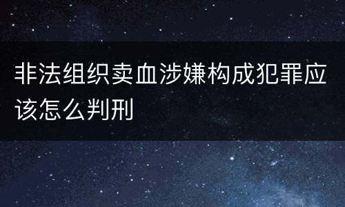 非法组织卖血涉嫌构成犯罪应该怎么判刑