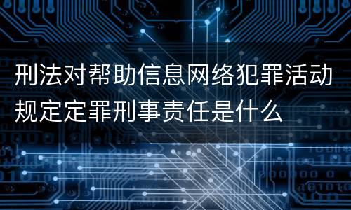 刑法对帮助信息网络犯罪活动规定定罪刑事责任是什么