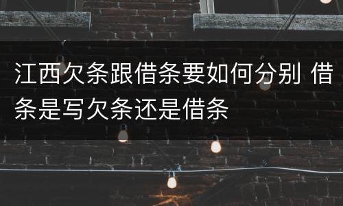 江西欠条跟借条要如何分别 借条是写欠条还是借条