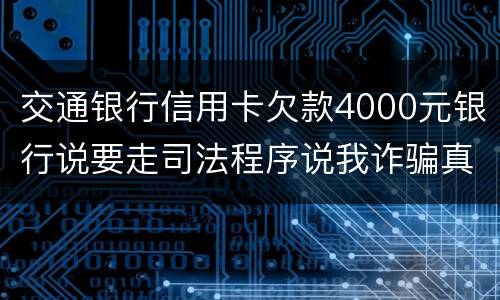交通银行信用卡欠款4000元银行说要走司法程序说我诈骗真的会吗