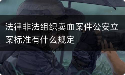 法律非法组织卖血案件公安立案标准有什么规定
