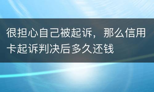 很担心自己被起诉，那么信用卡起诉判决后多久还钱