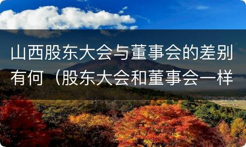 山西股东大会与董事会的差别有何（股东大会和董事会一样吗）