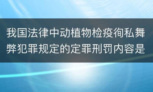 我国法律中动植物检疫徇私舞弊犯罪规定的定罪刑罚内容是怎样的