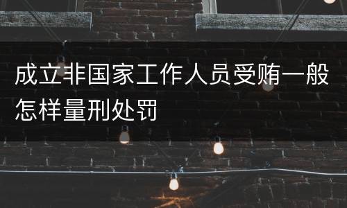 成立非国家工作人员受贿一般怎样量刑处罚