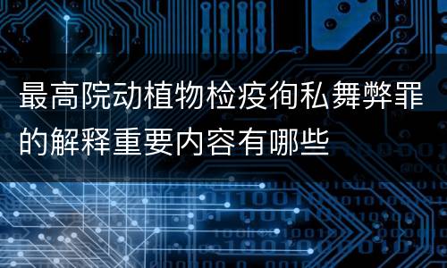 最高院动植物检疫徇私舞弊罪的解释重要内容有哪些
