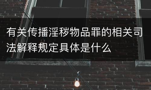 有关传播淫秽物品罪的相关司法解释规定具体是什么