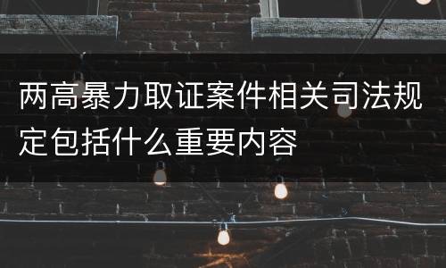 两高暴力取证案件相关司法规定包括什么重要内容