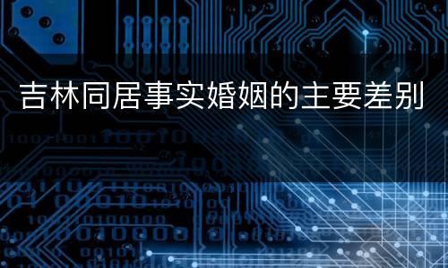 吉林同居事实婚姻的主要差别