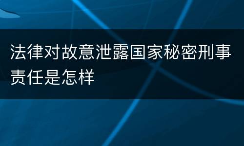 法律对故意泄露国家秘密刑事责任是怎样