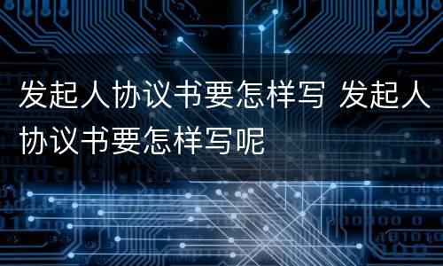 发起人协议书要怎样写 发起人协议书要怎样写呢