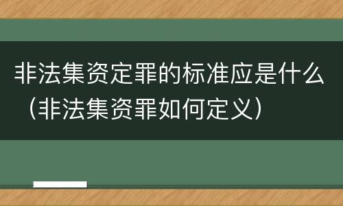 非法集资定罪的标准应是什么（非法集资罪如何定义）