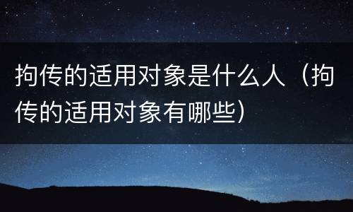 拘传的适用对象是什么人（拘传的适用对象有哪些）