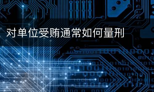 对单位受贿通常如何量刑