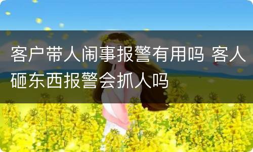 客户带人闹事报警有用吗 客人砸东西报警会抓人吗