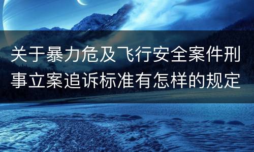 关于暴力危及飞行安全案件刑事立案追诉标准有怎样的规定