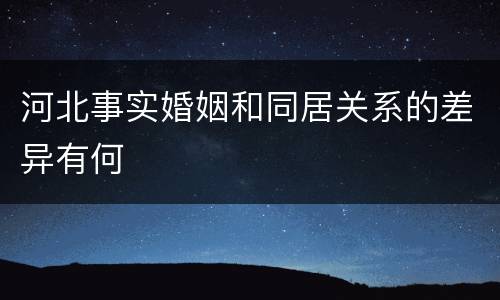 河北事实婚姻和同居关系的差异有何