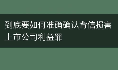 到底要如何准确确认背信损害上市公司利益罪