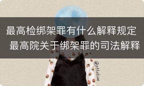 最高检绑架罪有什么解释规定 最高院关于绑架罪的司法解释